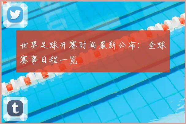世界足球开赛时间最新公布：全球赛事日程一览