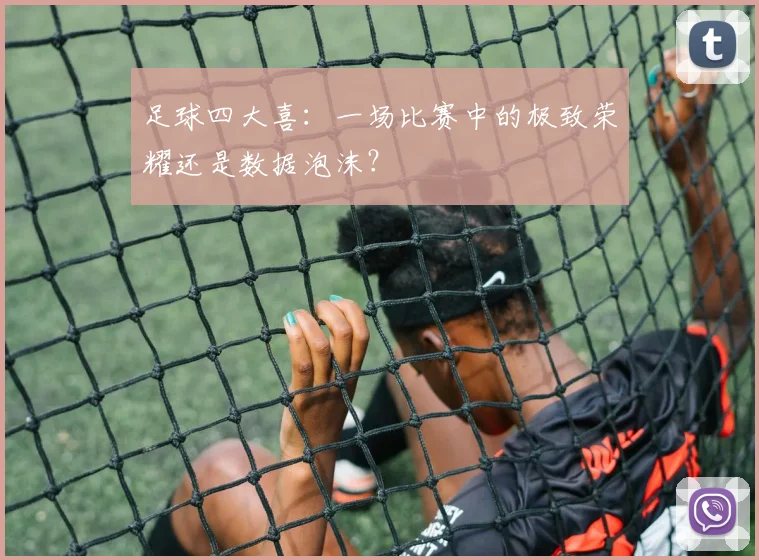 足球四大喜：一场比赛中的极致荣耀还是数据泡沫？