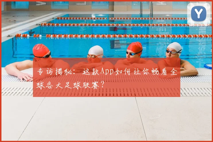 专访揭秘：这款App如何让你畅看全球各大足球联赛？