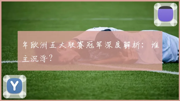 年欧洲五大联赛冠军深度解析：谁主沉浮？