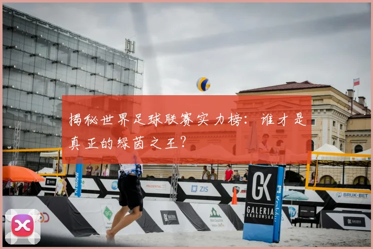 揭秘世界足球联赛实力榜：谁才是真正的绿茵之王？