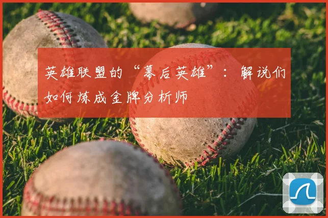 英雄联盟的“幕后英雄”：解说们如何炼成金牌分析师