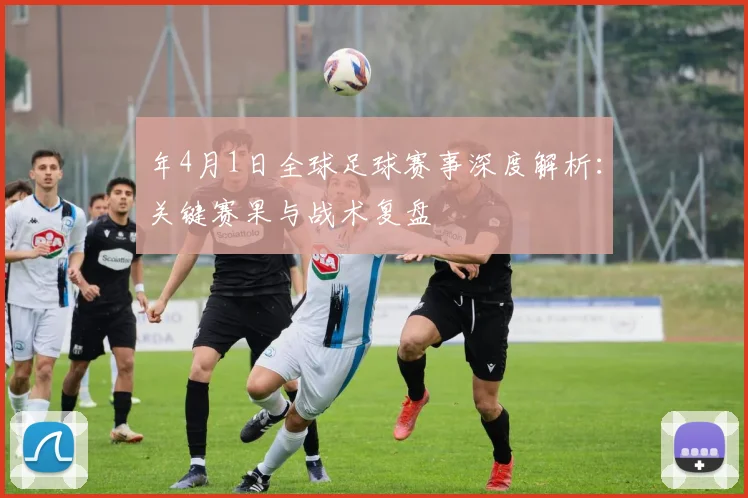 年4月1日全球足球赛事深度解析：关键赛果与战术复盘
