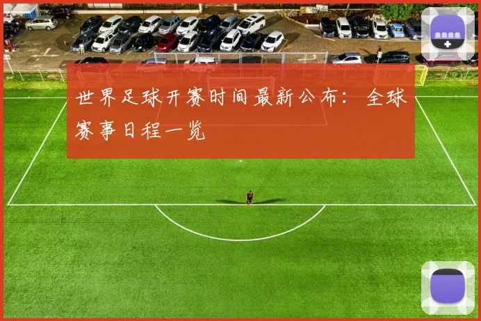 世界足球开赛时间最新公布：全球赛事日程一览