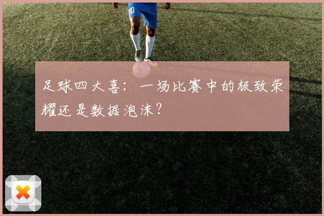 足球四大喜：一场比赛中的极致荣耀还是数据泡沫？