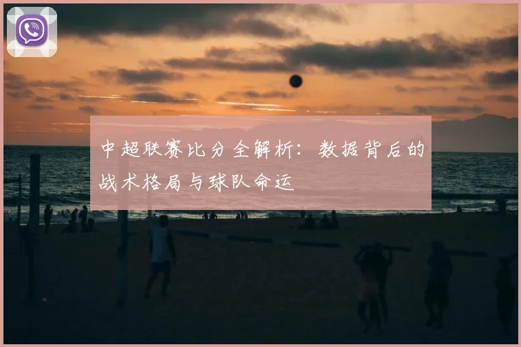 中超联赛比分全解析：数据背后的战术格局与球队命运