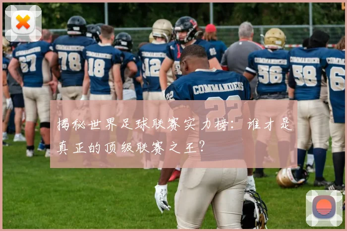 揭秘世界足球联赛实力榜：谁才是真正的顶级联赛之王？