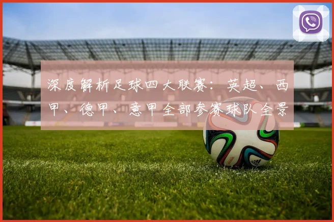 深度解析足球四大联赛：英超、西甲、德甲、意甲全部参赛球队全景图