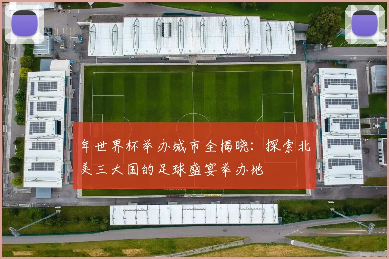 年世界杯举办城市全揭晓：探索北美三大国的足球盛宴举办地