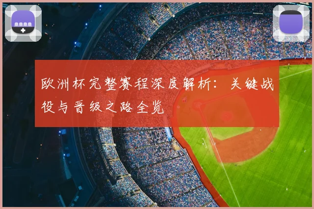 欧洲杯完整赛程深度解析：关键战役与晋级之路全览